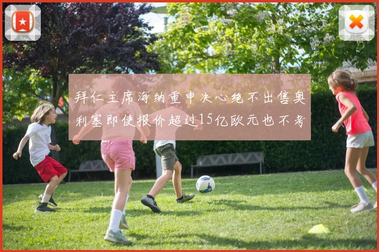 拜仁主席海纳重申决心绝不出售奥利塞即使报价超过15亿欧元也不考虑
