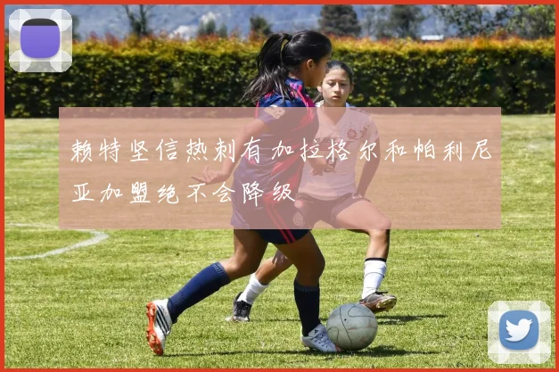 赖特坚信热刺有加拉格尔和帕利尼亚加盟绝不会降级