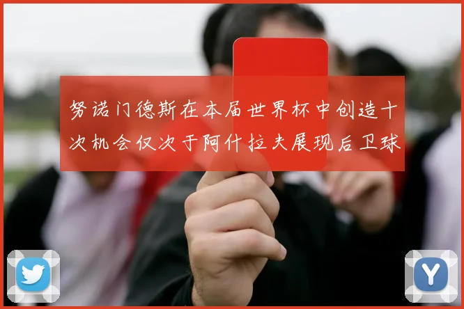 努诺门德斯在本届世界杯中创造十次机会仅次于阿什拉夫展现后卫球员的进攻潜力