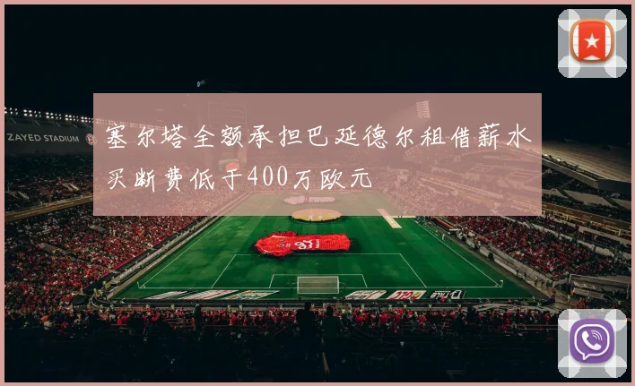 塞尔塔全额承担巴延德尔租借薪水买断费低于400万欧元