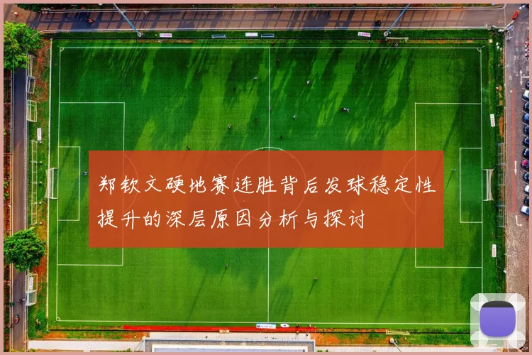郑钦文硬地赛连胜背后发球稳定性提升的深层原因分析与探讨