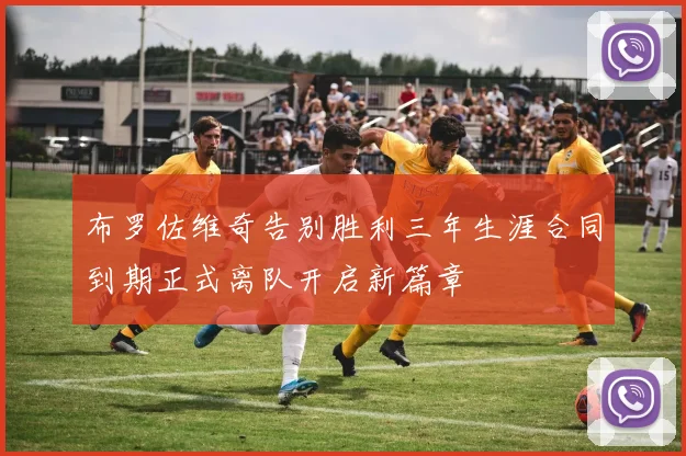 布罗佐维奇告别胜利三年生涯合同到期正式离队开启新篇章