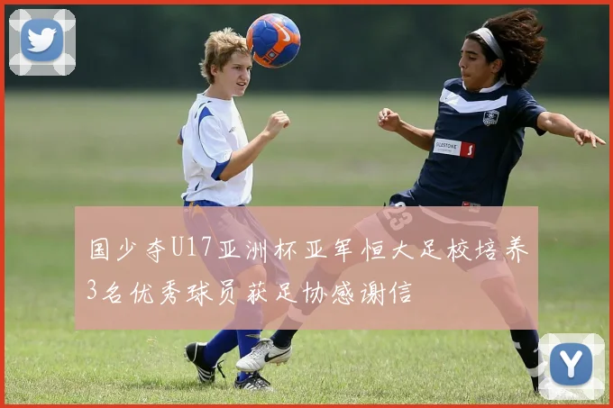 国少夺U17亚洲杯亚军恒大足校培养3名优秀球员获足协感谢信