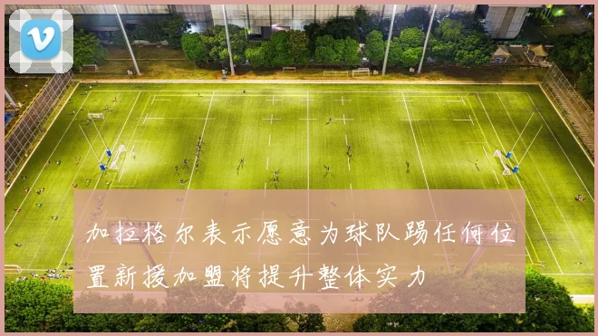 加拉格尔表示愿意为球队踢任何位置新援加盟将提升整体实力