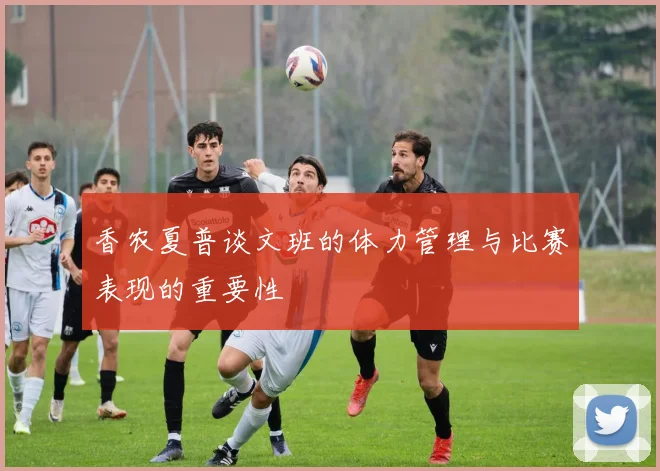 香农夏普谈文班的体力管理与比赛表现的重要性