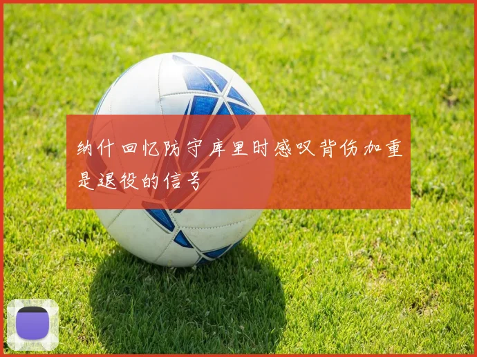 纳什回忆防守库里时感叹背伤加重是退役的信号