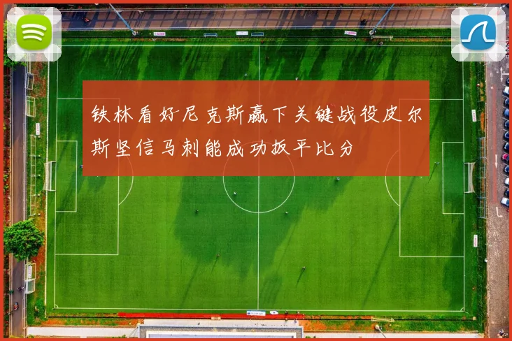 铁林看好尼克斯赢下关键战役皮尔斯坚信马刺能成功扳平比分