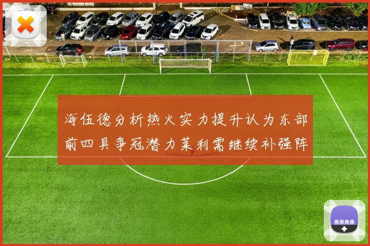海伍德分析热火实力提升认为东部前四具争冠潜力莱利需继续补强阵容