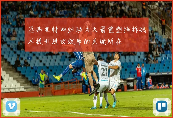 范弗里特回归助力火箭重塑挡拆战术提升进攻效率的关键所在