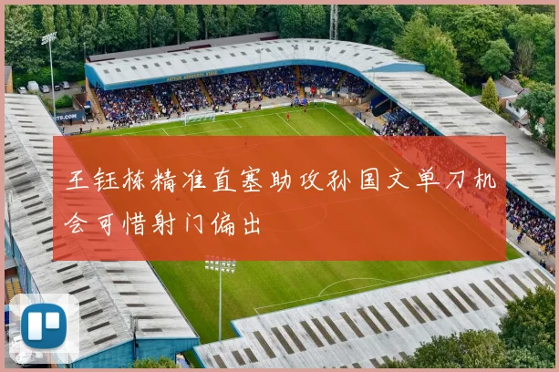 王钰栋精准直塞助攻孙国文单刀机会可惜射门偏出